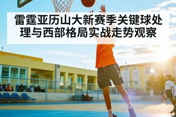雷霆亚历山大新赛季关键球处理与西部格局实战走势观察 | Kering
