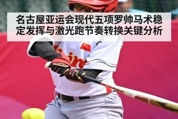 名古屋亚运会现代五项罗帅马术稳定发挥与激光跑节奏转换关键分析